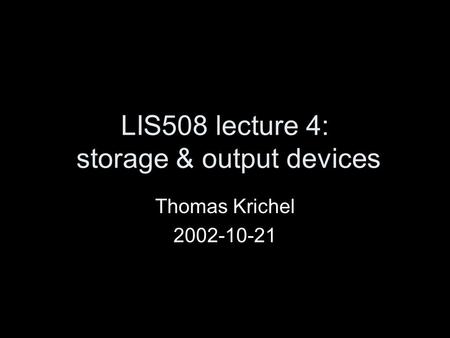 LIS508 lecture 4: storage & output devices Thomas Krichel 2002-10-21.