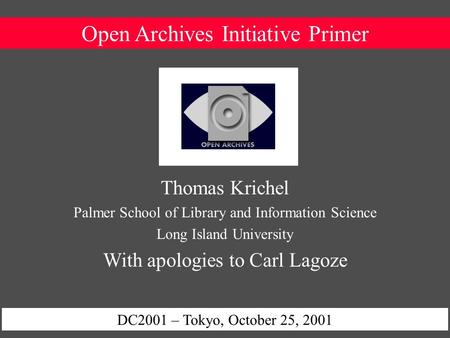 Open Archives Initiative Primer DC2001 – Tokyo, October 25, 2001 Thomas Krichel Palmer School of Library and Information Science Long Island University.
