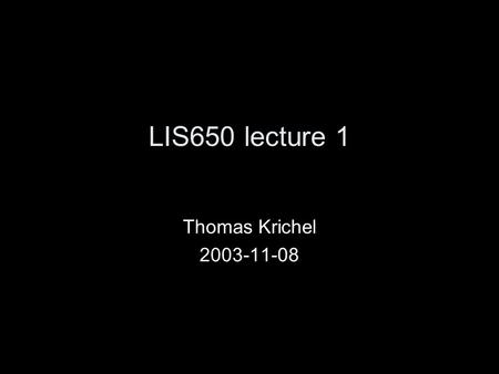 LIS650 lecture 1 Thomas Krichel 2003-11-08. Administrative stuff Get your grade at  des/secret.html where.