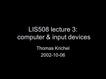 LIS508 lecture 3: computer & input devices Thomas Krichel 2002-10-06.