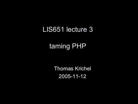 LIS651 lecture 3 taming PHP Thomas Krichel 2005-11-12.