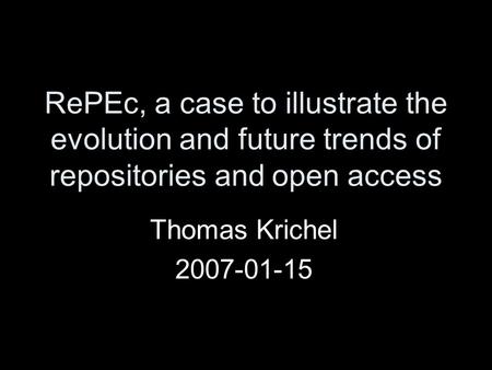 RePEc, a case to illustrate the evolution and future trends of repositories and open access Thomas Krichel 2007-01-15.