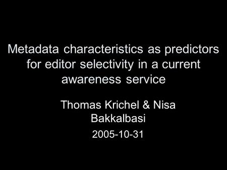 Metadata characteristics as predictors for editor selectivity in a current awareness service Thomas Krichel & Nisa Bakkalbasi 2005-10-31.