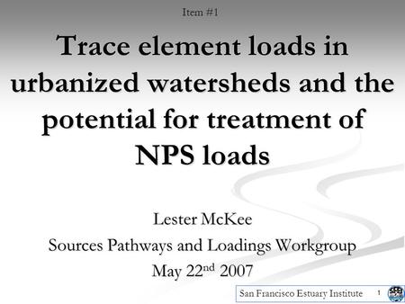 1 Trace element loads in urbanized watersheds and the potential for treatment of NPS loads Lester McKee Sources Pathways and Loadings Workgroup May 22.