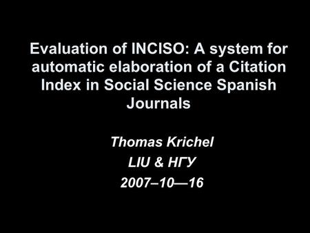 Evaluation of INCISO: A system for automatic elaboration of a Citation Index in Social Science Spanish Journals Thomas Krichel LIU & HГУ 2007–1016.