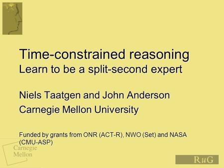 Time-constrained reasoning Learn to be a split-second expert Niels Taatgen and John Anderson Carnegie Mellon University Funded by grants from ONR (ACT-R),