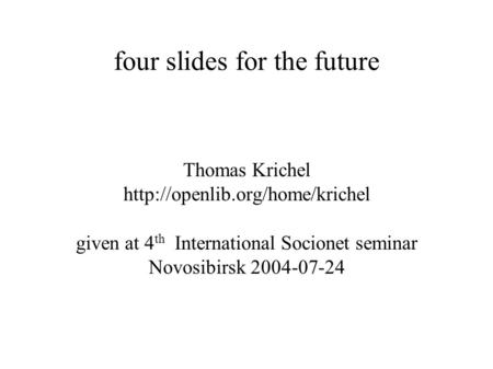 Four slides for the future Thomas Krichel  given at 4 th International Socionet seminar Novosibirsk 2004-07-24.