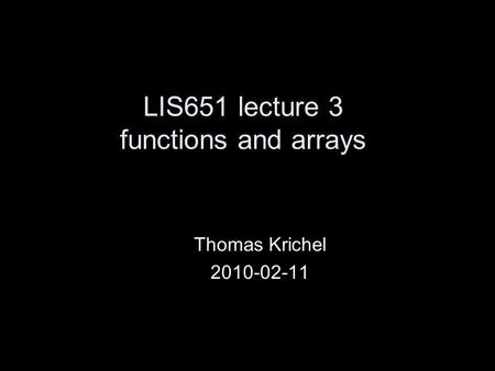 LIS651 lecture 3 functions and arrays Thomas Krichel 2010-02-11.
