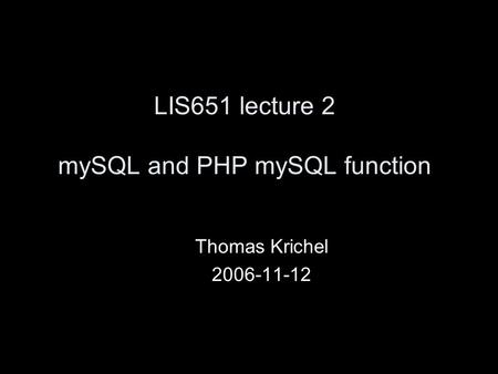 LIS651 lecture 2 mySQL and PHP mySQL function Thomas Krichel 2006-11-12.