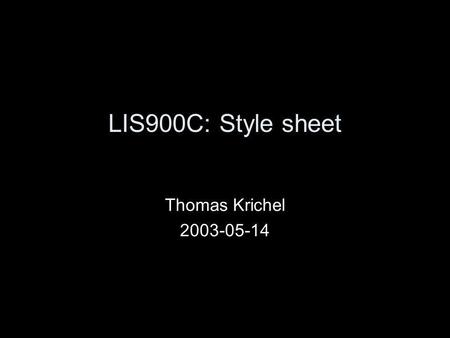 LIS900C: Style sheet Thomas Krichel 2003-05-14. Style sheets Style sheets are the officially sanctioned way to add style to your document We will cover.