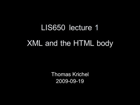 LIS650lecture 1 XML and the HTML body Thomas Krichel 2009-09-19.