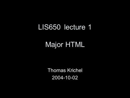 LIS650lecture 1 Major HTML Thomas Krichel 2004-10-02.