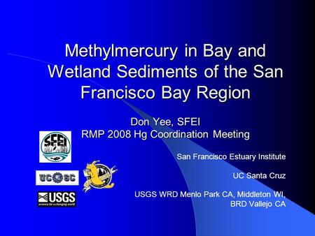 Methylmercury in Bay and Wetland Sediments of the San Francisco Bay Region Don Yee, SFEI RMP 2008 Hg Coordination Meeting San Francisco Estuary Institute.