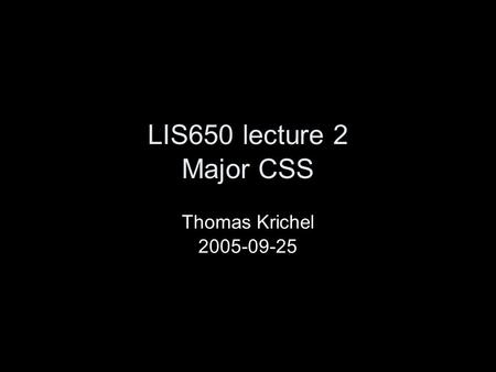 LIS650 lecture 2 Major CSS Thomas Krichel 2005-09-25.