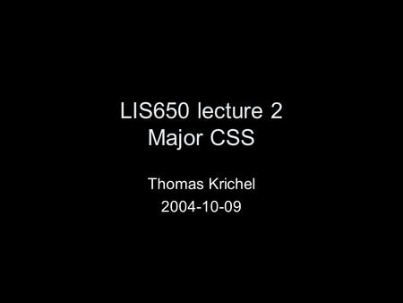 LIS650 lecture 2 Major CSS Thomas Krichel 2004-10-09.