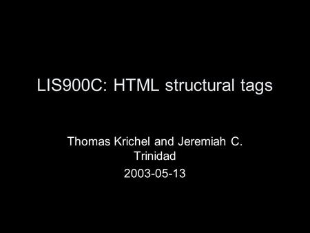 LIS900C: HTML structural tags Thomas Krichel and Jeremiah C. Trinidad 2003-05-13.