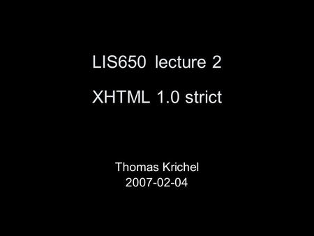 LIS650lecture 2 XHTML 1.0 strict Thomas Krichel 2007-02-04.