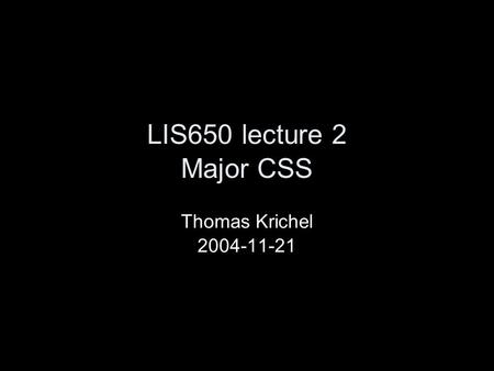 LIS650 lecture 2 Major CSS Thomas Krichel 2004-11-21.