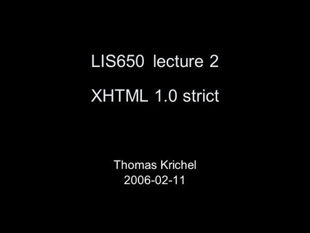 LIS650lecture 2 XHTML 1.0 strict Thomas Krichel 2006-02-11.
