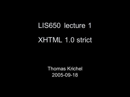 LIS650lecture 1 XHTML 1.0 strict Thomas Krichel 2005-09-18.