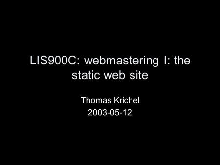 LIS900C: webmastering I: the static web site Thomas Krichel 2003-05-12.