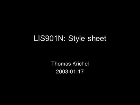 LIS901N: Style sheet Thomas Krichel 2003-01-17. Style sheets Style sheets are the officially sanctioned way to add style to your document We will cover.