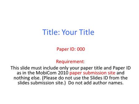 Title: Your Title Paper ID: 000 Requirement: This slide must include only your paper title and Paper ID as in the MobiCom 2010 paper submission site and.