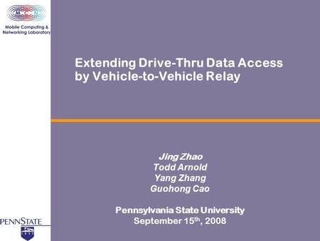 Extending Drive-Thru Data Access by Vehicle-to-Vehicle Relay Jing Zhao Todd Arnold Yang Zhang Guohong Cao Pennsylvania State University September 15 th,
