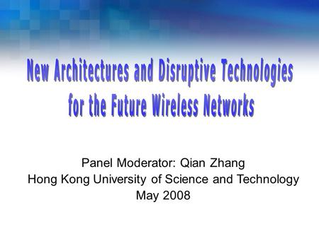 Panel Moderator: Qian Zhang Hong Kong University of Science and Technology May 2008.