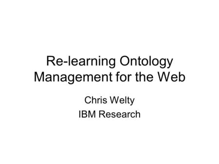 Re-learning Ontology Management for the Web Chris Welty IBM Research.