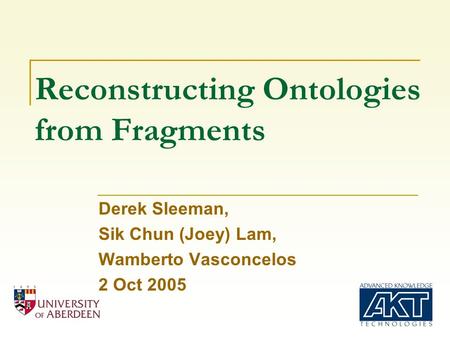 Reconstructing Ontologies from Fragments Derek Sleeman, Sik Chun (Joey) Lam, Wamberto Vasconcelos 2 Oct 2005.