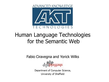 Human Language Technologies for the Semantic Web Department of Computer Science, University of Sheffield Fabio Ciravegna and Yorick Wilks.