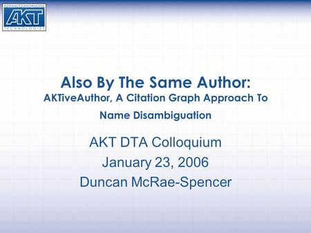 Also By The Same Author: AKTiveAuthor, A Citation Graph Approach To Name Disambiguation AKT DTA Colloquium January 23, 2006 Duncan McRae-Spencer.