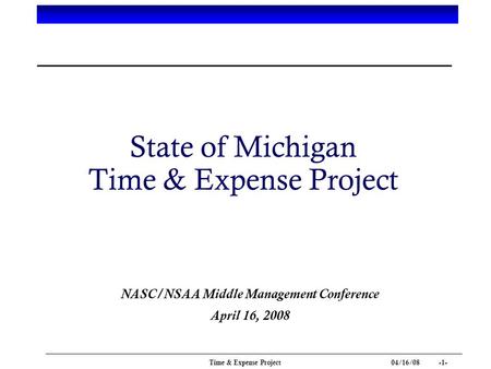 04/16/08 -1- Time & Expense Project State of Michigan Time & Expense Project NASC/NSAA Middle Management Conference April 16, 2008.
