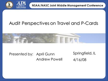 NSAA/NASC Joint Middle Management Conference Audit Perspectives on Travel and P-Cards April Gunn Andrew Powell Presented by: Springfield, IL 4/16/08.