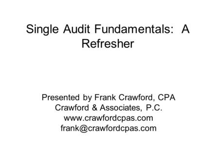 Single Audit Fundamentals: A Refresher Presented by Frank Crawford, CPA Crawford & Associates, P.C.