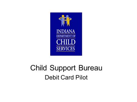 Child Support Bureau Debit Card Pilot. Child Support Bureau (CSB) Debit Card Pilot Goals 2003 Faster Disbursement to Participants Move to Paperless Environment.