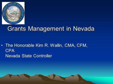 Grants Management in Nevada The Honorable Kim R. Wallin, CMA, CFM, CPA Nevada State Controller.