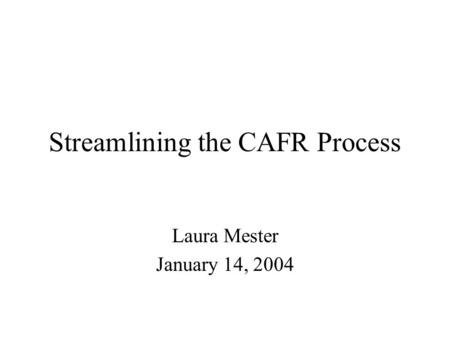 Streamlining the CAFR Process Laura Mester January 14, 2004.