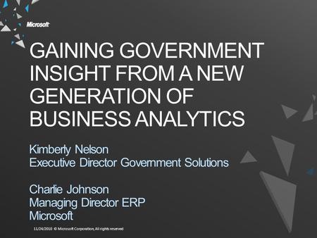 11/24/2010 © Microsoft Corporation, All rights reserved GAINING GOVERNMENT INSIGHT FROM A NEW GENERATION OF BUSINESS ANALYTICS Kimberly Nelson Executive.