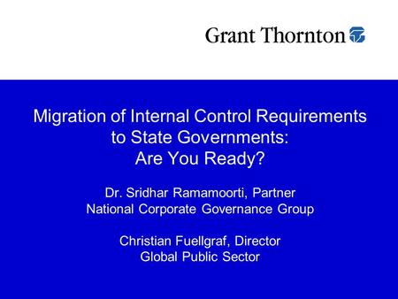 Migration of Internal Control Requirements to State Governments: Are You Ready? Dr. Sridhar Ramamoorti, Partner National Corporate Governance Group.