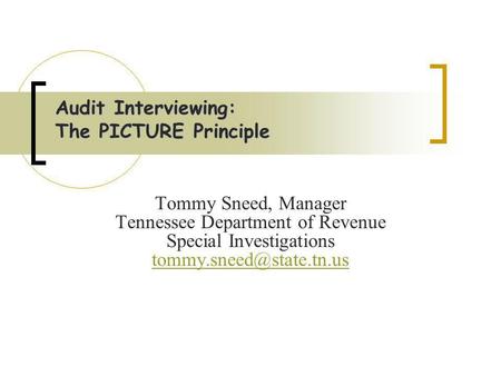 Audit Interviewing: The PICTURE Principle Tommy Sneed, Manager Tennessee Department of Revenue Special Investigations