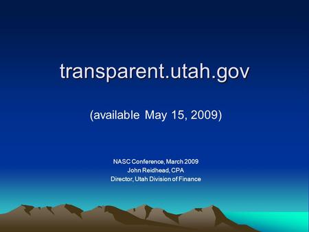 Transparent.utah.gov (available May 15, 2009) NASC Conference, March 2009 John Reidhead, CPA Director, Utah Division of Finance.