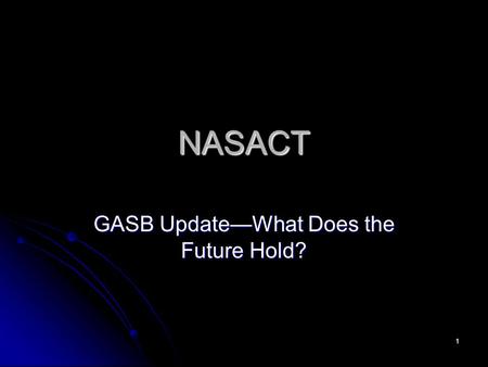 1 NASACT GASB UpdateWhat Does the Future Hold?. 2 Recently Issued GASB Pronouncements The Basics The views expressed in this presentation are those of.
