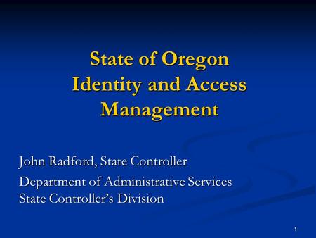 1 1 State of Oregon Identity and Access Management John Radford, State Controller Department of Administrative Services State Controllers Division.