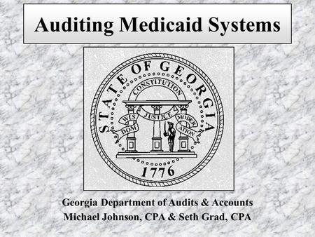 Georgia Department of Audits & Accounts Michael Johnson, CPA & Seth Grad, CPA Auditing Medicaid Systems.