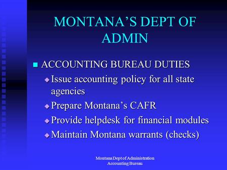 Montana Dept of Administration Accounting Bureau MONTANAS DEPT OF ADMIN ACCOUNTING BUREAU DUTIES ACCOUNTING BUREAU DUTIES Issue accounting policy for all.