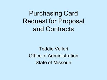 Purchasing Card Request for Proposal and Contracts Teddie Velleri Office of Administration State of Missouri.