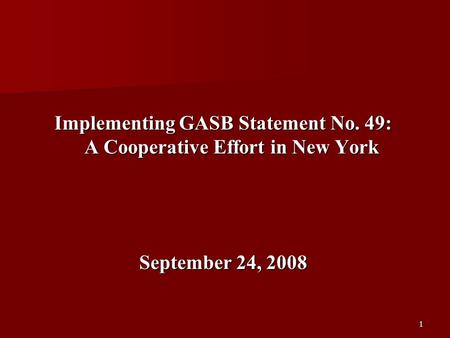 1 Implementing GASB Statement No. 49: A Cooperative Effort in New York September 24, 2008.