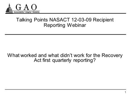 1 Talking Points NASACT 12-03-09 Recipient Reporting Webinar What worked and what didnt work for the Recovery Act first quarterly reporting?